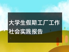 大学生假期工厂工作社会实践报告
