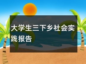 大学生三下乡社会实践报告