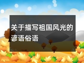 关于描写祖国风光的谚语、俗语
