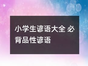 小学生谚语大全 必背品性谚语