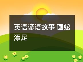 英语谚语故事 画蛇添足