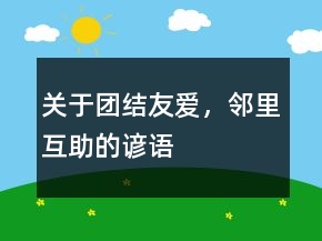 关于团结友爱，邻里互助的谚语