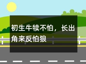 初生牛犊不怕，长出角来反怕狼