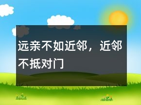 远亲不如近邻，近邻不抵对门