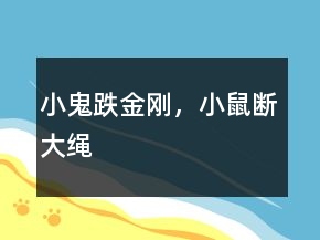 小鬼跌金刚，小鼠断大绳