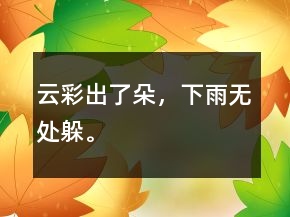 云彩出了朵，下雨无处躲。