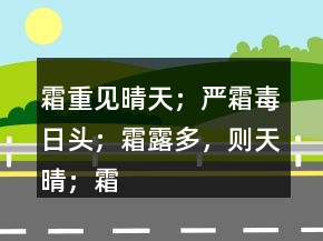 霜重见晴天；严霜毒日头；霜露多，则天晴；霜打红日晒。
