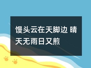 馒头云在天脚边 晴天无雨日又煎