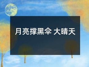 月亮撑黑伞 大晴天