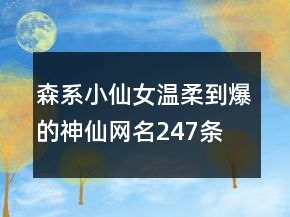 森系小仙女温柔到爆的神仙网名247条