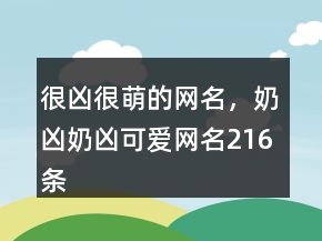很凶很萌的网名，奶凶奶凶可爱网名216条