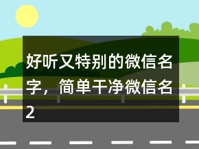 好听又特别的微信名字，简单干净微信名219条