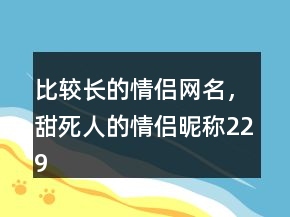 比较长的情侣网名，甜死人的情侣昵称229条
