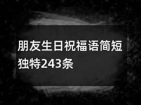 朋友生日祝福语简短独特243条