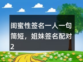 闺蜜性签名一人一句简短，姐妹签名配对242条