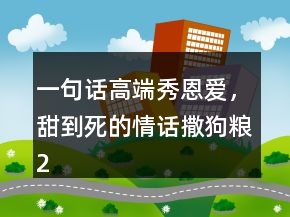 一句话高端秀恩爱，甜到死的情话撒狗粮212条