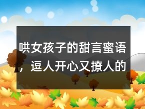 哄女孩子的甜言蜜语，逗人开心又撩人的话232条