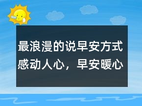 最浪漫的说早安方式感动人心，早安暖心话短句231条