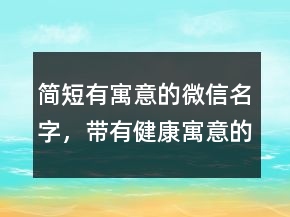 简短有寓意的微信名字，带有健康寓意的微信名226条