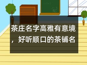 茶庄名字高雅有意境，好听顺口的茶铺名字239条