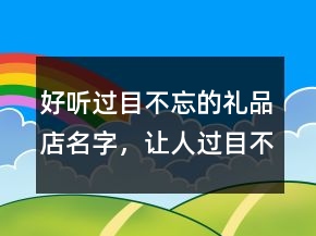 好听过目不忘的礼品店名字，让人过目不忘的游戏名206条