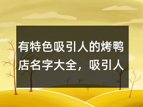 有特色吸引人的烤鸭店名字大全，吸引人的酒馆名字大全232条