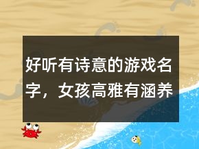 好听有诗意的游戏名字，女孩高雅有涵养的名字224条