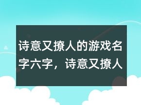 诗意又撩人的游戏名字六字，诗意又撩人的游戏名字234条