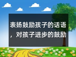 表扬鼓励孩子的话语，对孩子进步的鼓励语言234条