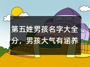 第五姓男孩名字大全分，男孩大气有涵养的名字209条