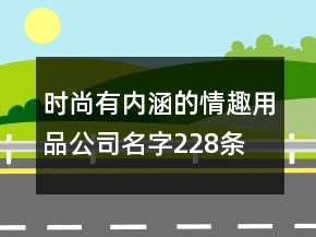 时尚有内涵的情趣用品公司名字228条