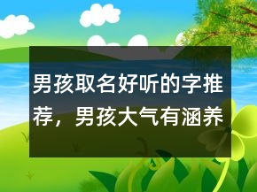 男孩取名好听的字推荐，男孩大气有涵养的名字250条