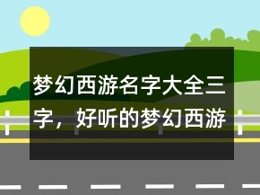 梦幻西游名字大全三字，好听的梦幻西游男名字216条