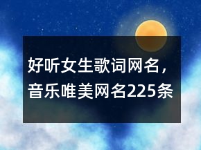 好听女生歌词网名，音乐唯美网名225条