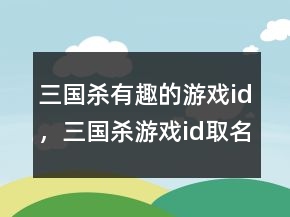 三国杀有趣的游戏id，三国杀游戏id取名鬼才214条