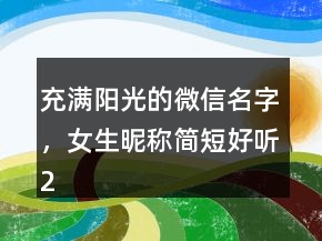 充满阳光的微信名字，女生昵称简短好听201条
