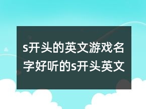 s开头的英文游戏名字好听的s开头英文网名，好听的英文网名247条