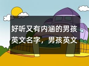 好听又有内涵的男孩英文名字，男孩英文名简单好听219条