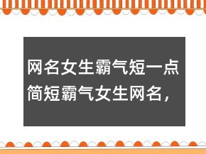 网名女生霸气短一点简短霸气女生网名，独一无二简短性签名232条