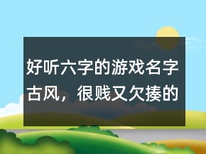 好听六字的游戏名字古风，很贱又欠揍的六字网名201条