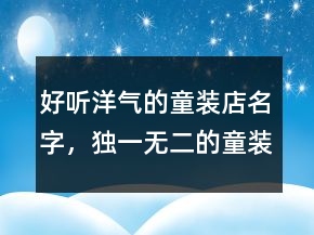 好听洋气的童装店名字，独一无二的童装店名228条
