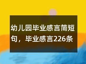 幼儿园毕业感言简短句，毕业感言226条