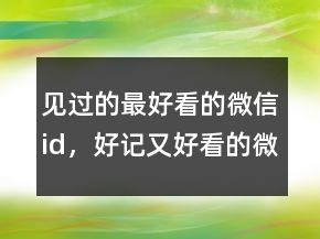 见过的最好看的微信id，好记又好看的微信id240条