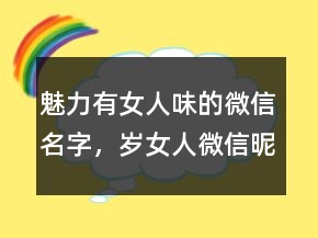 魅力有女人味的微信名字，岁女人微信昵称218条