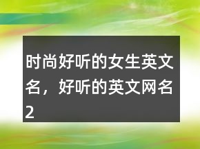 时尚好听的女生英文名，好听的英文网名218条