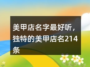 美甲店名字最好听，独特的美甲店名214条