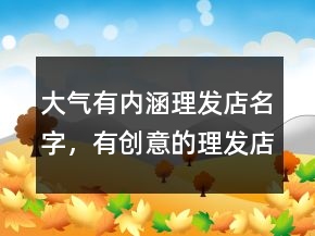 大气有内涵理发店名字，有创意的理发店名字235条