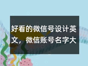好看的微信号设计英文，微信账号名字大全英文237条
