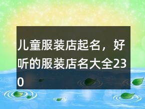 儿童服装店起名，好听的服装店名大全230条