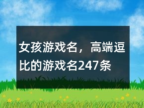 女孩游戏名，高端逗比的游戏名247条
